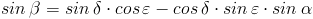 sin(beta) = sin(delta) cos(epsilon) - cos(delta) sin(epsilon) sin(alpha) sin(beta) = sin(delta) cos(epsilon) - cos(delta) sin(epsilon) sin(alpha)